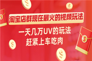 淘宝店群现在最火的视频玩法，一天几万UV的玩法，赶紧上车吃肉！-何以博客