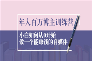 年入百万博主训练营：小白如何从0开始做一个能赚钱的自媒体-何以博客