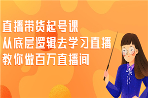 直播带货起号课，从底层逻辑去学习直播 教你做百万直播间-何以博客