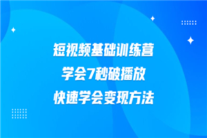 2021短视频基础训练营，学会7秒破播放，快速学会变现方法-何以博客