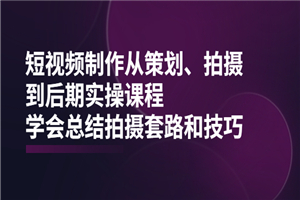 短视频制作从策划、拍摄、到后期实操课程，学会总结拍摄套路和技巧-何以博客