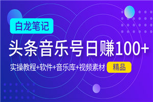 【白龙笔记】今日头条音乐号日赚100实操教程-何以博客