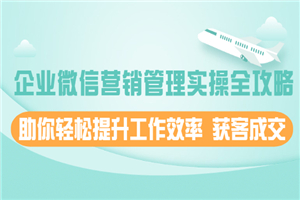 企业微信营销管理实操全攻略，助你轻松提升工作效率 获客成交-何以博客