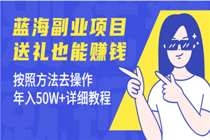 蓝海副业项目，送礼也能赚钱，按照方法去操作，年入50W+详细教程-何以博客