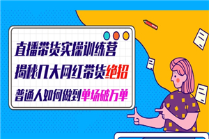 直播带货实操训练营：揭秘几大网红带货绝招：普通人如何做到单场破万单-何以博客