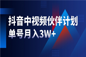 最新赚钱风口：抖音中视频伙伴计划，单号月入3W+，新手老手可操作-何以博客