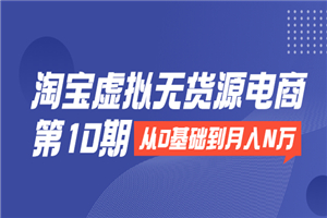 淘宝虚拟无货源电商第10期：从0基础到月入N万，全程实操，可批量操作-何以博客