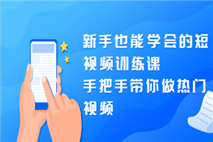 新手也能学会的短视频训练课：手把手带你做热门视频，轻松变网红-何以博客