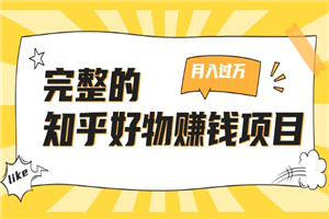 完整的知乎好物赚钱项目：轻松月入过万-可多账号操作，看完即刻上手-何以博客