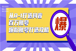 从0-1打造抖音百万账号-爆粉账号打造攻略，针对有账号无粉丝的现象-何以博客