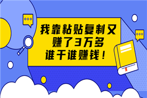 粘贴复制赚钱术，我靠粘贴复制又赚了3万多，月入20万的项目 谁干谁赚钱-何以博客