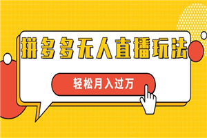 进阶战术课：拼多多无人直播玩法，实战操作，轻松月入过万-何以博客