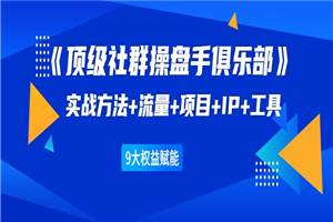 《顶级社群操盘手俱乐部》实战方法+流量+项目+IP+工具 9大权益赋能-何以博客