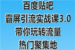 百度贴吧霸屏引流实战课3.0：带你玩转流量热门聚集地 市面上最新最全玩法-何以博客