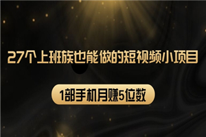 27个上班族也能做的短视频小项目，1部手机月赚5位数【赠短视频礼包】-何以博客