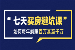 七天买房避坑课：人生中最为赚钱的投资，如何每年躺赚百万甚至千万-何以博客