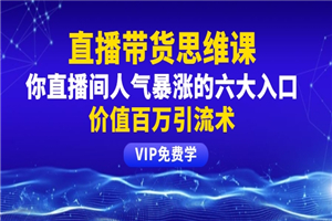 铖总直播带货思维课：你直播间人气暴涨的六大入口，价值百万引流术-何以博客