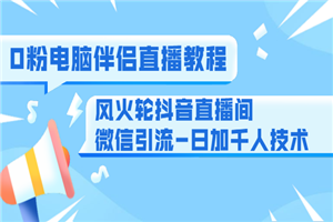 0粉电脑伴侣直播教程+风火轮抖音直播间微信引流-日加千人技术-何以博客