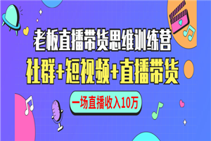 直播带货思维训练营：社群+短视频+直播带货：一场直播收入10万-何以博客