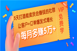 5天打造能卖货会赚钱的社群：让客户+订单爆发式增长，每月多赚5万+-何以博客