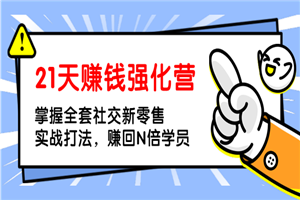 21天赚钱强化营，掌握全套社交新零售实战打法，赚回N倍学员-何以博客