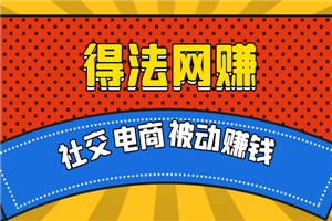 得法网赚：社交电商被动躺赚月入20000+-何以博客