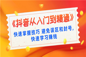 《抖音从入门到精通》快速掌握技巧 避免误区和封号,快速学习赚钱（10节课）-何以博客