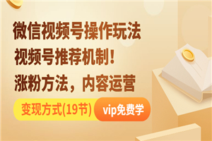 微信视频号操作玩法，视频号推荐机制+涨粉方法+内容运营+变现-何以博客