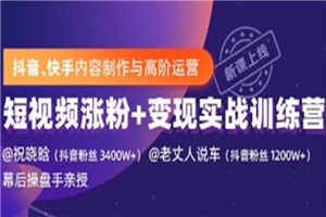 抖音快手内容制作与高阶运营：短视频涨粉+变现实战训练营-何以博客