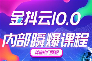 金抖云10.0抖音带货内部瞬爆课程，抖音热门涨粉赚钱-何以博客