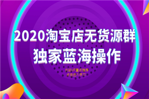 2020淘宝无货源店群，独家蓝海项目-何以博客