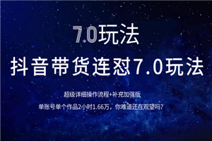 抖音带货连怼7.0玩法超级详细操作流程+补充加强版（价值2888元）-何以博客