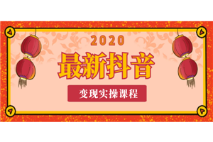 2020年最新抖音变现实操课程-何以博客