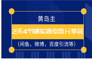 黄岛主2天4节课实操引流分享会（闲鱼，微博，百度引流等）-何以博客