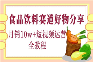 食品饮料赛道好物分享，月销10W+短视频运营全教程！-何以博客