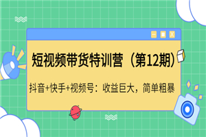 短视频带货特训营（第12期）抖音+快手+视频号-何以博客