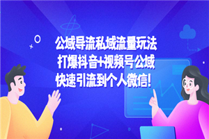 私域流量玩法：打爆抖音+视频号公域，快速引流到个人微信！-何以博客