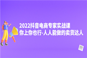 2022抖音电商专家实战课，你上你也行-人人能做的卖货达人-何以博客