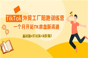 TikTok陪跑训练营：一个月开拓新渠道，基础+实操+高阶篇！-何以博客