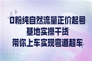 0粉纯自然流量正价起号基地实操干货，带你上车实现弯道超车-何以博客