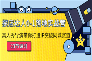 探店达人0-1落地实战营：导演带你打造IP突破同城赛道（23节课）-何以博客