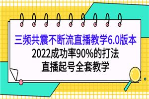 三频共震不断流直播教学6.0版本，2022成功率90%的打法，直播起号全套教学-何以博客