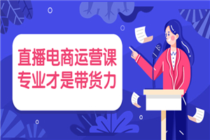 直播电商运营课，专业才是带货力 价值699-何以博客