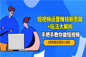 短视频运营赚钱新思路+玩法大解析：手把手教你做短视频【PETER最新更新中】-何以博客