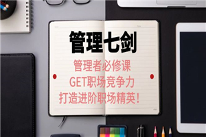 《管理七剑》管理者必修课：GET职场竞争力，打造进阶职场精英！-何以博客