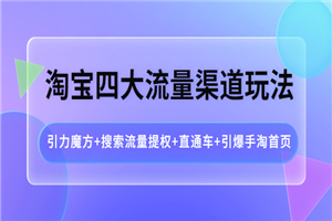 淘宝四大流量渠道玩法：引力魔方+搜索流量提权+直通车+引爆手淘首页-何以博客