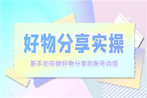 好物分享实操：新手如何做好物分享的账号内容，实操教学！-何以博客