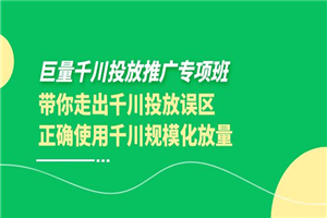 巨量千川投放推广专项班，带你走出千川投放误区正确使用千川规模化放量-何以博客