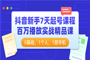 抖音新手7天起号课程：百万播放实战精品课，0基础，1个人，1部手机-何以博客