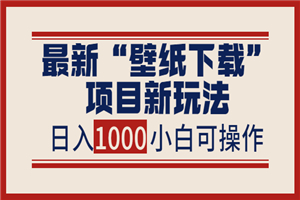 最新“壁纸下载”项目新玩法，小白零基础照抄也能日入1000+-何以博客